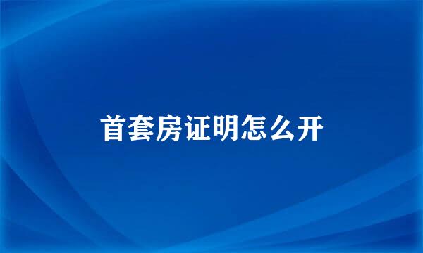 首套房证明怎么开