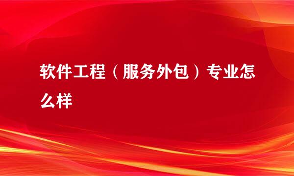 软件工程(服务外包)专业怎么样