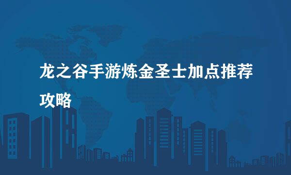 龙之谷手游炼金圣士加点推荐攻略