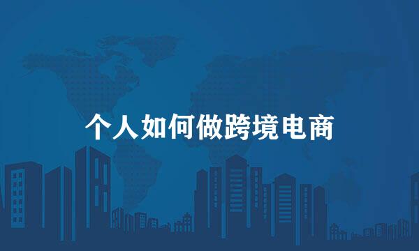 个人如何做跨境电商