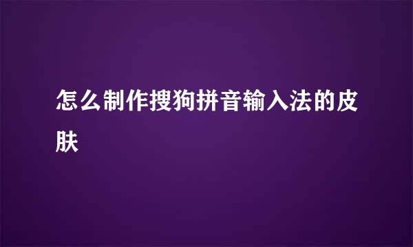 怎么制作搜狗拼音输入法的皮肤