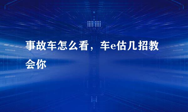 事故车怎么看，车e估几招教会你