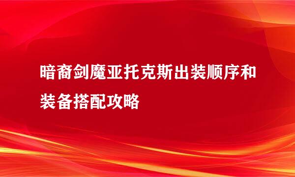 暗裔剑魔亚托克斯出装顺序和装备搭配攻略