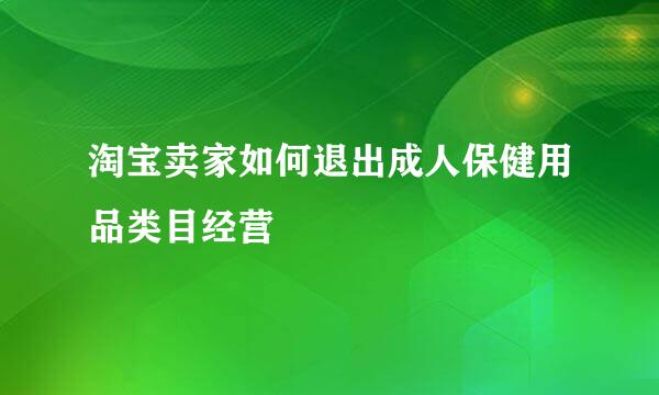 淘宝卖家如何退出成人保健用品类目经营