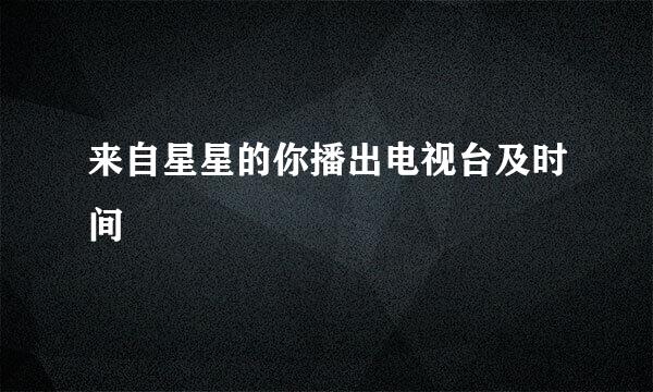来自星星的你播出电视台及时间