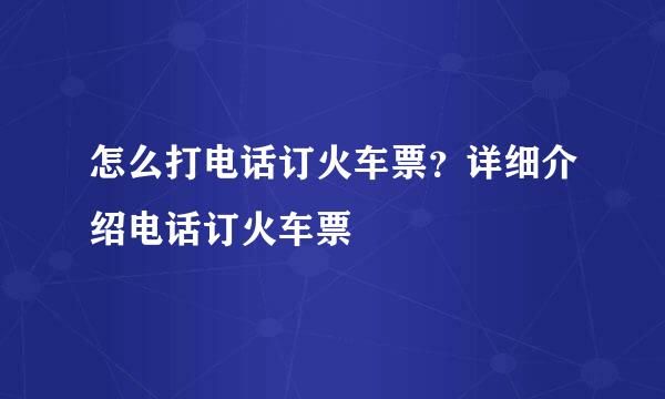 怎么打电话订火车票？详细介绍电话订火车票