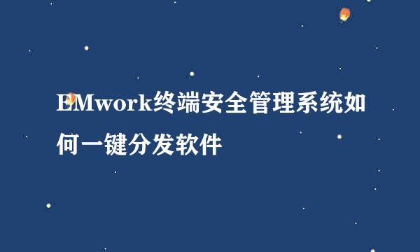 EMwork终端安全管理系统如何一键分发软件