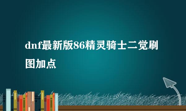 dnf最新版86精灵骑士二觉刷图加点