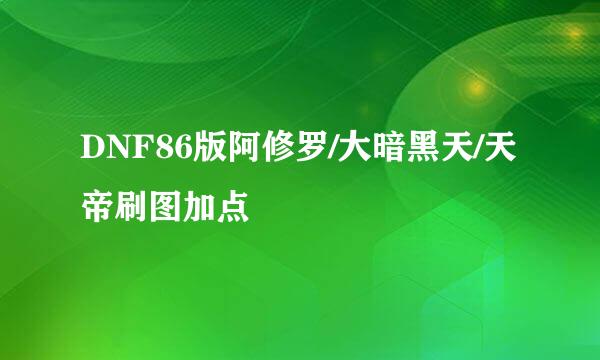 DNF86版阿修罗/大暗黑天/天帝刷图加点