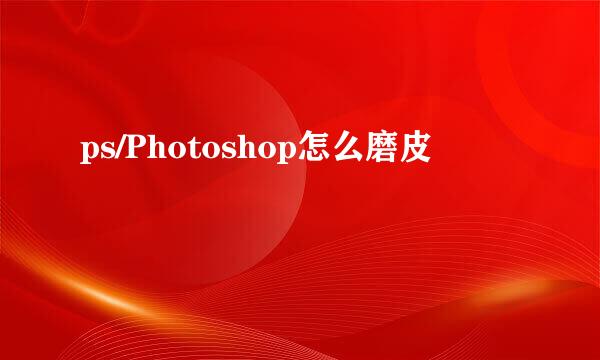 ps/Photoshop怎么磨皮