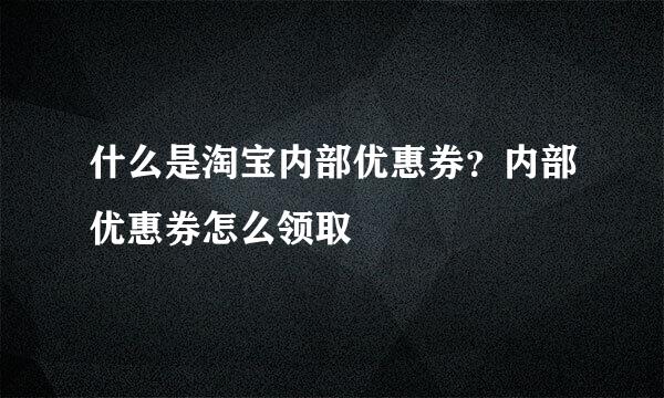 什么是淘宝内部优惠券?内部优惠券怎么领取