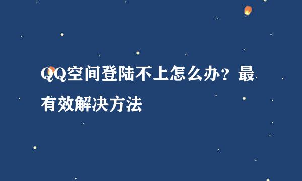 QQ空间登陆不上怎么办?最有效解决方法