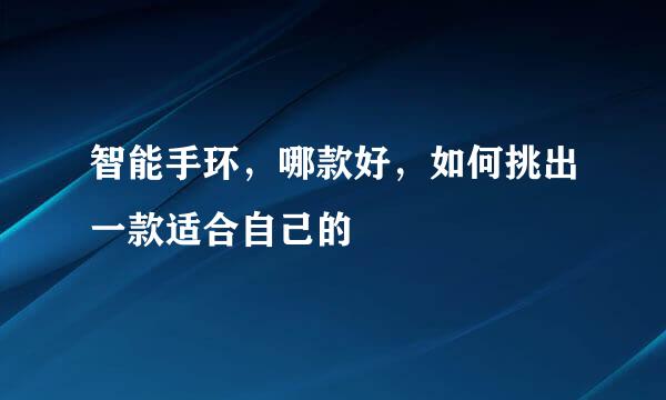 智能手环,哪款好,如何挑出一款适合自己的