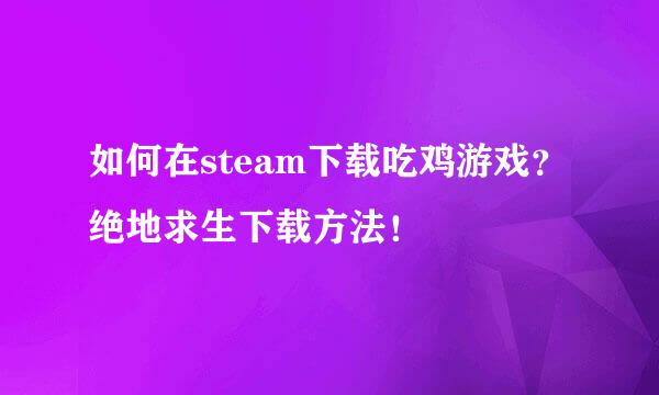 如何在steam下载吃鸡游戏?绝地求生下载方法!