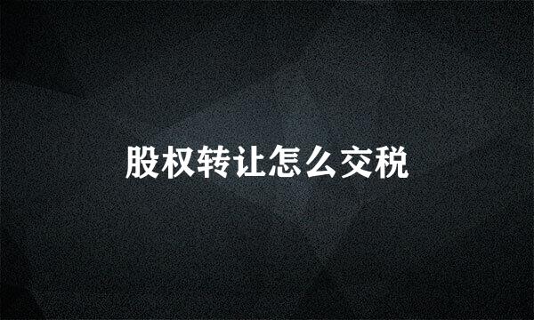 股权转让怎么交税