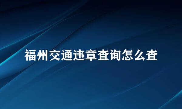 福州交通违章查询怎么查