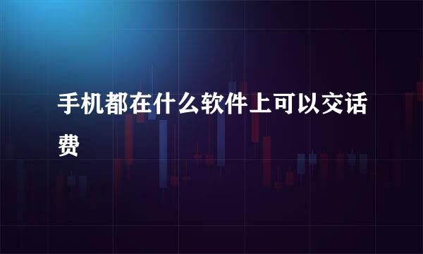 手机都在什么软件上可以交话费
