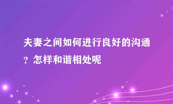 夫妻之间如何进行良好的沟通？怎样和谐相处呢