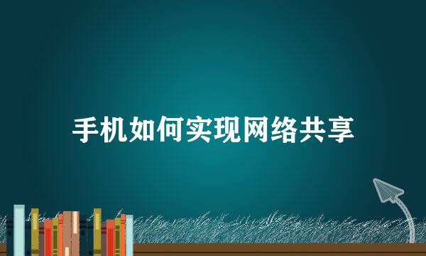 手机如何实现网络共享