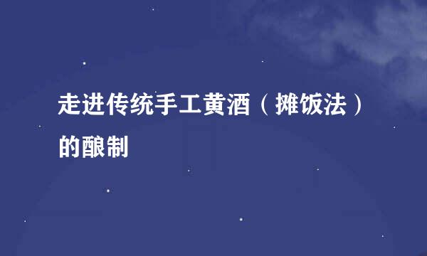 走进传统手工黄酒(摊饭法)的酿制