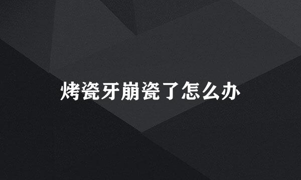 烤瓷牙崩瓷了怎么办