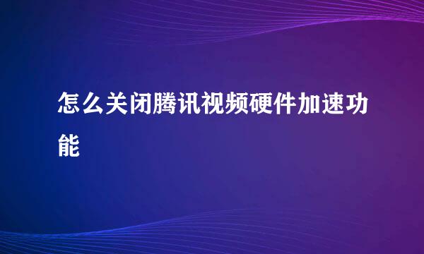 怎么关闭腾讯视频硬件加速功能