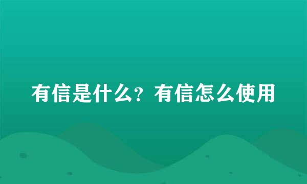 有信是什么?有信怎么使用
