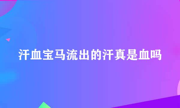 汗血宝马流出的汗真是血吗