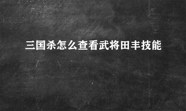 三国杀怎么查看武将田丰技能
