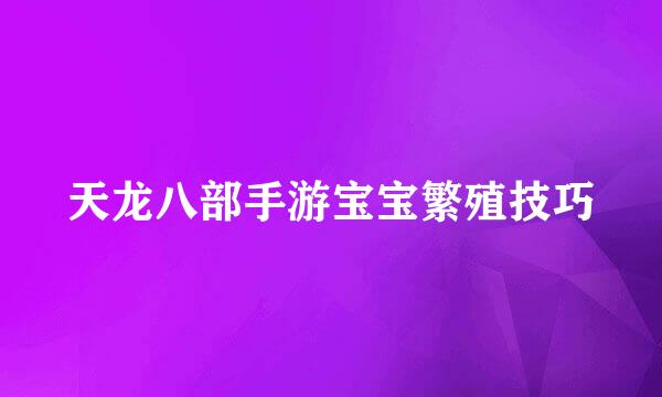 天龙八部手游宝宝繁殖技巧