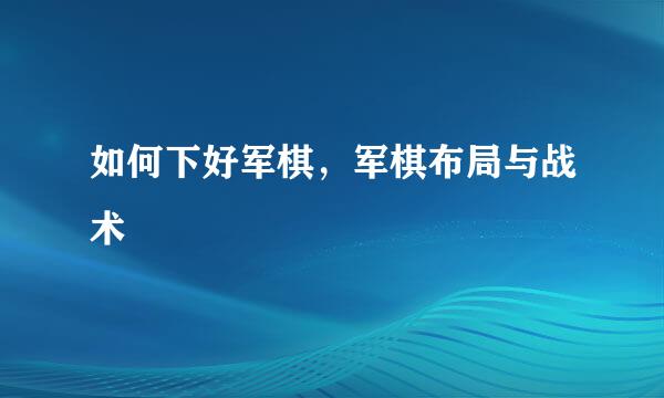 如何下好军棋,军棋布局与战术