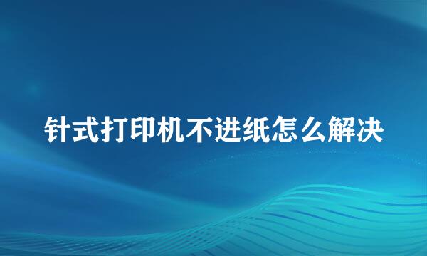 针式打印机不进纸怎么解决