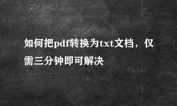 如何把pdf转换为txt文档,仅需三分钟即可解决