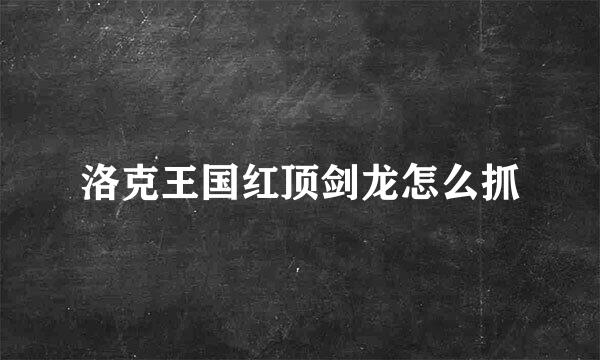 洛克王国红顶剑龙怎么抓