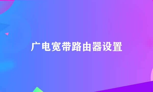 广电宽带路由器设置