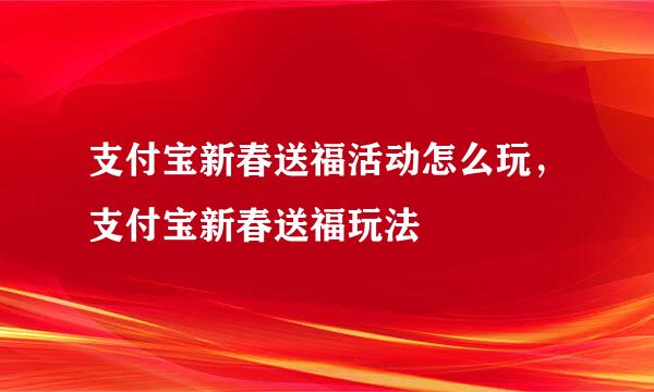 支付宝新春送福活动怎么玩,支付宝新春送福玩法