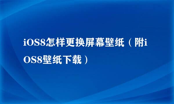 iOS8怎样更换屏幕壁纸(附iOS8壁纸下载)