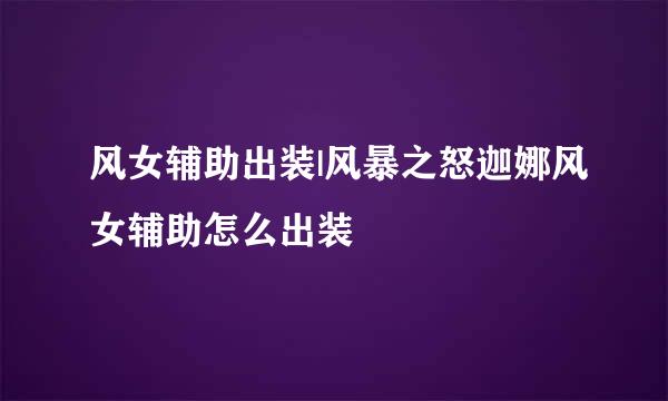 风女辅助出装|风暴之怒迦娜风女辅助怎么出装