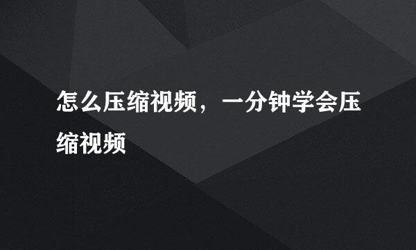 怎么压缩视频,一分钟学会压缩视频