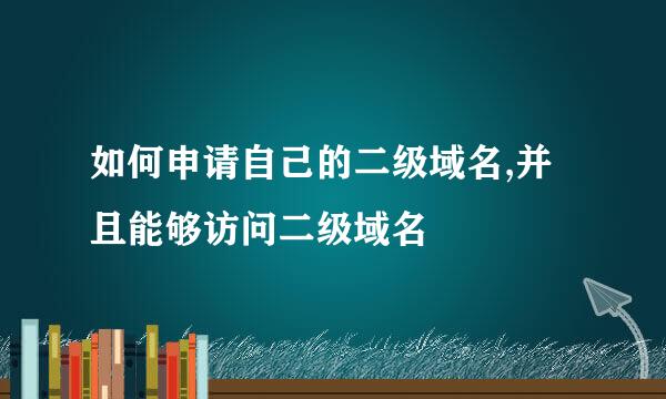 如何申请自己的二级域名,并且能够访问二级域名