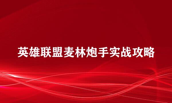 英雄联盟麦林炮手实战攻略