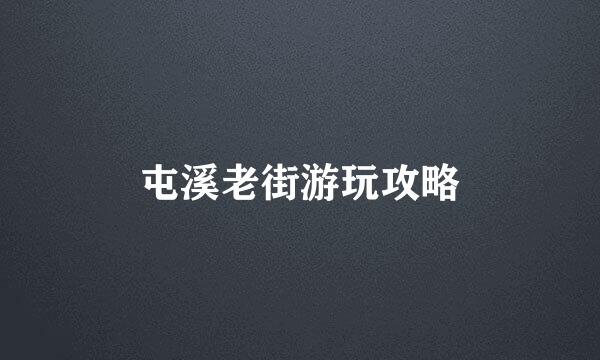 屯溪老街游玩攻略