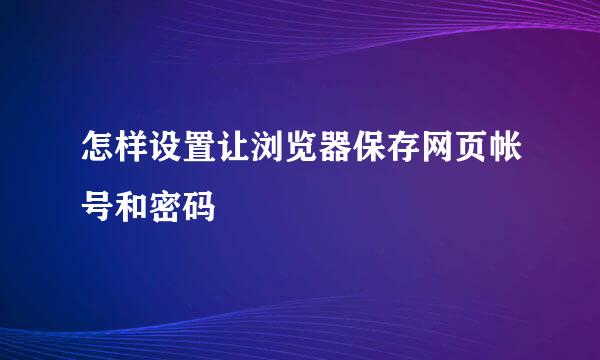 怎样设置让浏览器保存网页帐号和密码