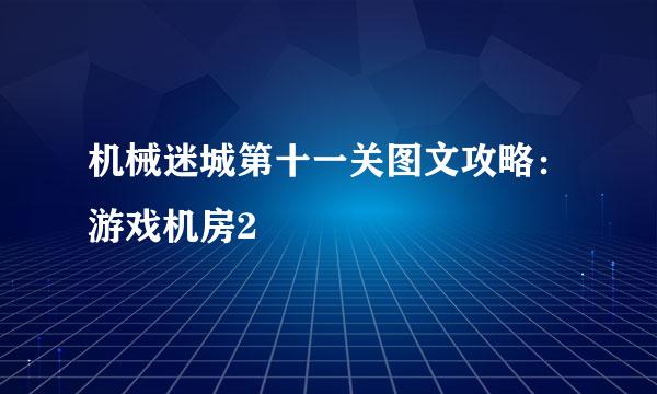 机械迷城第十一关图文攻略:游戏机房2
