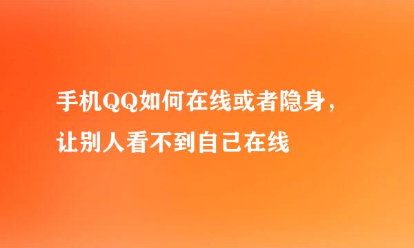 手机QQ如何在线或者隐身,让别人看不到自己在线