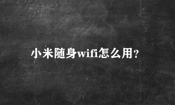 小米随身wifi怎么用?