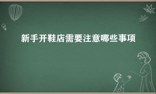 新手开鞋店需要注意哪些事项