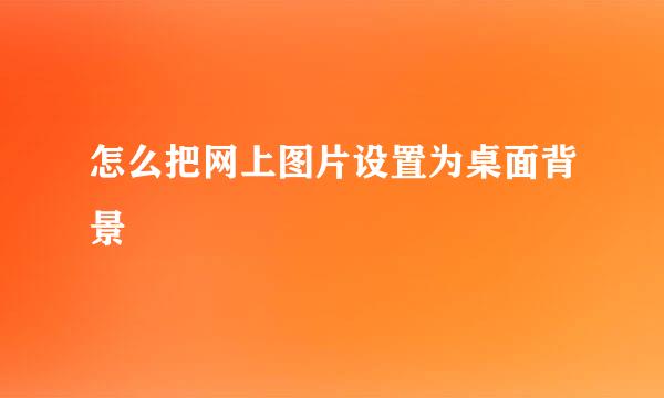 怎么把网上图片设置为桌面背景