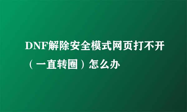 DNF解除安全模式网页打不开(一直转圈)怎么办