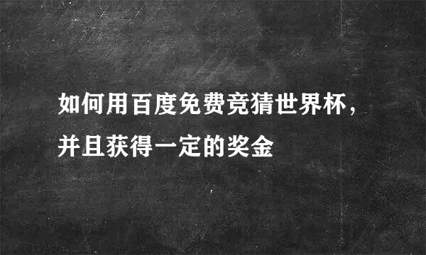 如何用百度免费竞猜世界杯,并且获得一定的奖金